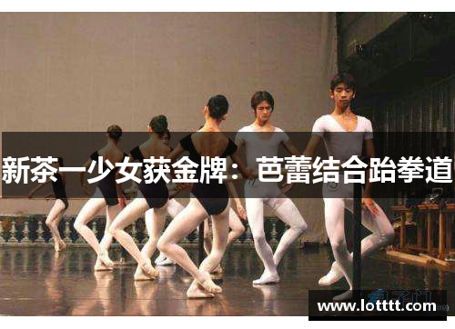 新茶一少女获金牌：芭蕾结合跆拳道