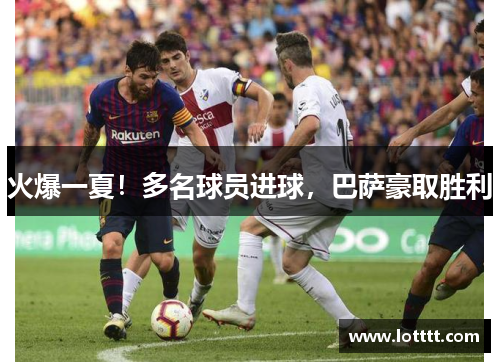 火爆一夏！多名球员进球，巴萨豪取胜利